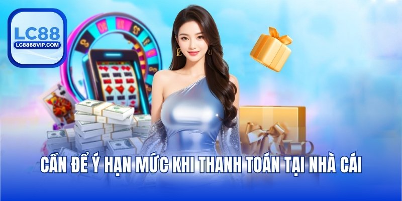Cần để ý hạn mức khi thanh toán tại nhà cái